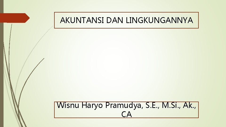 AKUNTANSI DAN LINGKUNGANNYA Wisnu Haryo Pramudya, S. E. , M. Si. , Ak. ,