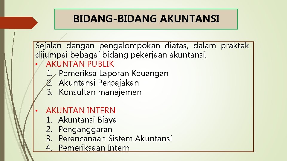BIDANG-BIDANG AKUNTANSI Sejalan dengan pengelompokan diatas, dalam praktek dijumpai bebagai bidang pekerjaan akuntansi. • BIDANG-BIDANG AKUNTANSI Sejalan dengan pengelompokan diatas, dalam praktek dijumpai bebagai bidang pekerjaan akuntansi. •
