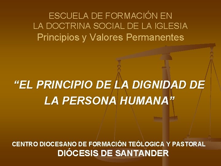 ESCUELA DE FORMACIÓN EN LA DOCTRINA SOCIAL DE LA IGLESIA Principios y Valores Permanentes