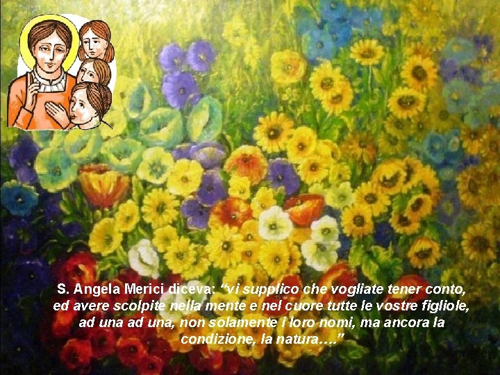 S. Angela Merici diceva: “vi supplico che vogliate tener conto, ed avere scolpite nella S. Angela Merici diceva: “vi supplico che vogliate tener conto, ed avere scolpite nella