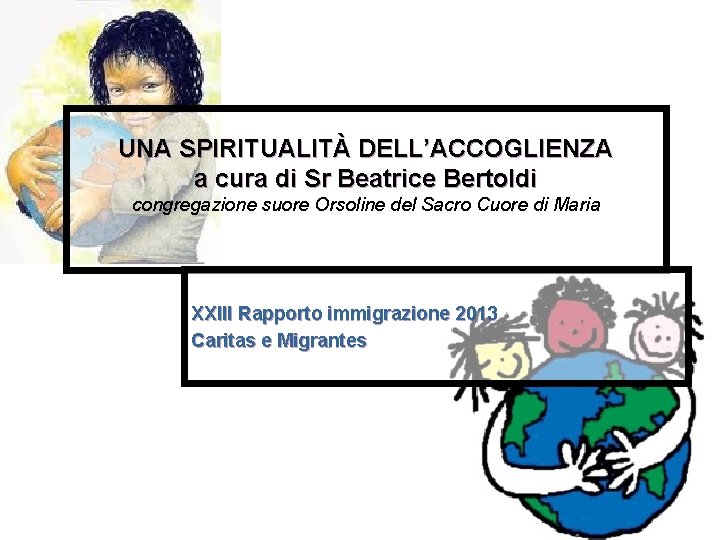 UNA SPIRITUALITÀ DELL’ACCOGLIENZA a cura di Sr Beatrice Bertoldi congregazione suore Orsoline del Sacro UNA SPIRITUALITÀ DELL’ACCOGLIENZA a cura di Sr Beatrice Bertoldi congregazione suore Orsoline del Sacro
