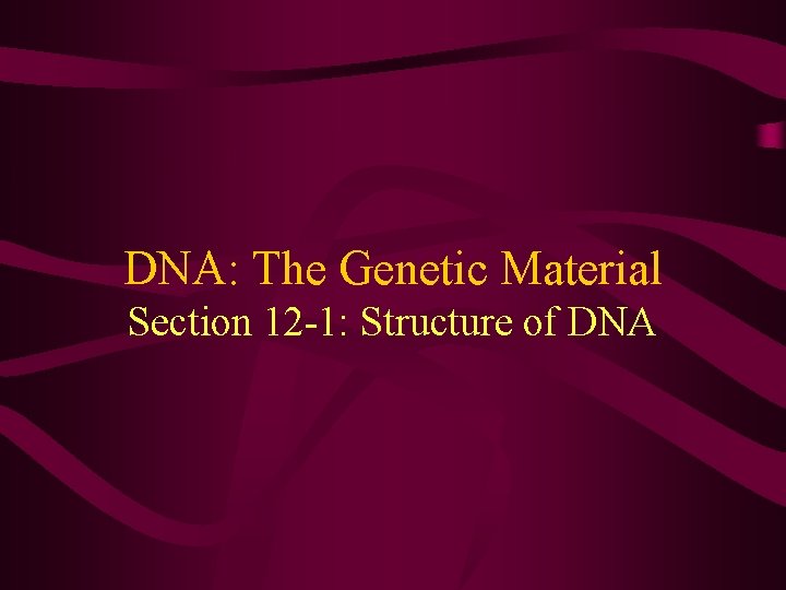DNA: The Genetic Material Section 12 -1: Structure of DNA DNA: The Genetic Material Section 12 -1: Structure of DNA