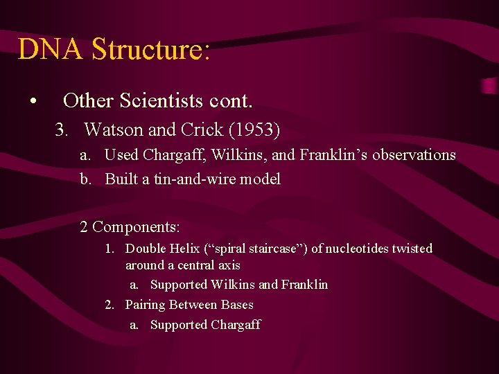 DNA Structure: • Other Scientists cont. 3. Watson and Crick (1953) a. Used Chargaff, DNA Structure: • Other Scientists cont. 3. Watson and Crick (1953) a. Used Chargaff,