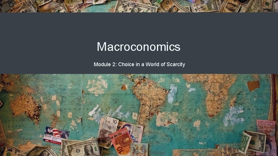 Macroconomics Module 2: Choice in a World of Scarcity 