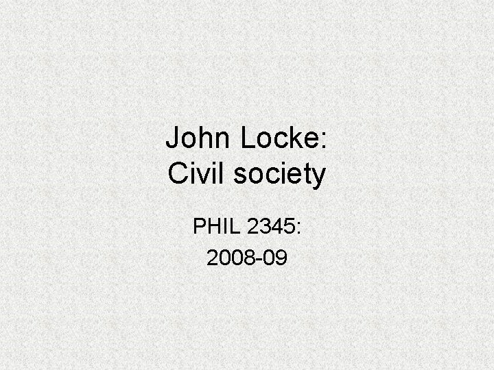 John Locke: Civil society PHIL 2345: 2008 -09 