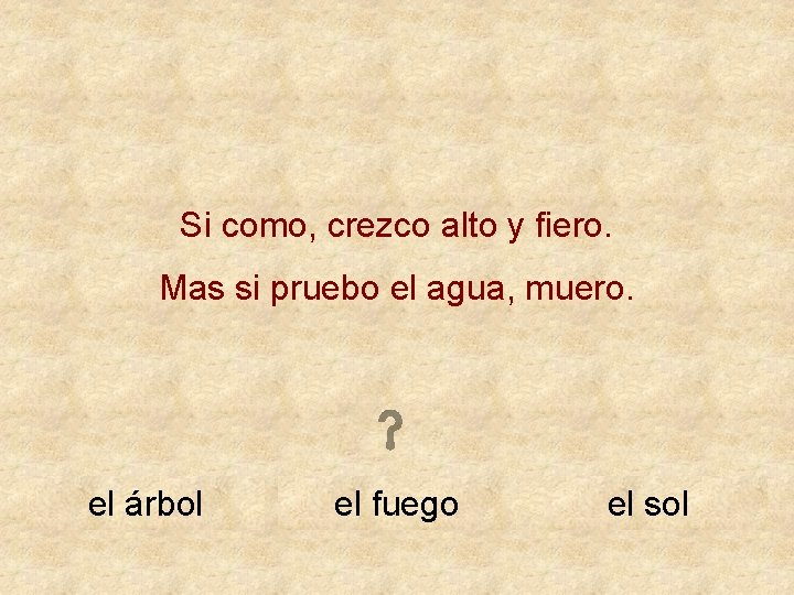 Si como, crezco alto y fiero. Mas si pruebo el agua, muero. el árbol