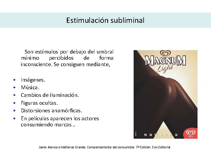 Estimulación subliminal Son estímulos por debajo del umbral mínimo percibidos de forma inconsciente. Se