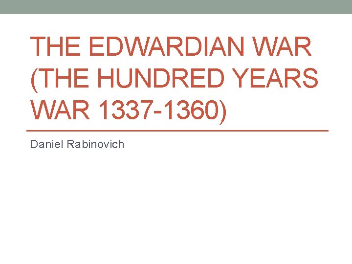 THE EDWARDIAN WAR (THE HUNDRED YEARS WAR 1337 -1360) Daniel Rabinovich 