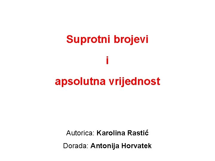Suprotni brojevi i apsolutna vrijednost Autorica: Karolina Rastić Dorada: Antonija Horvatek 