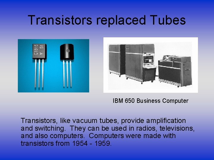 Transistors replaced Tubes IBM 650 Business Computer Transistors, like vacuum tubes, provide amplification and
