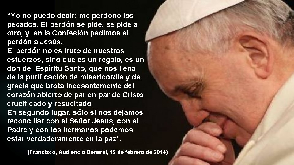 “Yo no puedo decir: me perdono los pecados. El perdón se pide, se pide “Yo no puedo decir: me perdono los pecados. El perdón se pide, se pide