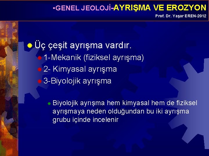  • GENEL JEOLOJİ-AYRIŞMA VE EROZYON Prof. Dr. Yaşar EREN-2012 ® Üç çeşit ayrışma