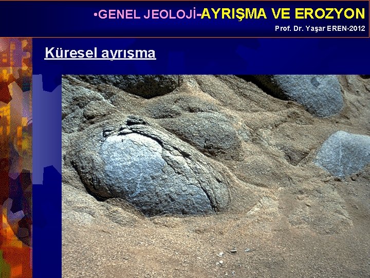  • GENEL JEOLOJİ-AYRIŞMA VE EROZYON Prof. Dr. Yaşar EREN-2012 Küresel ayrışma 