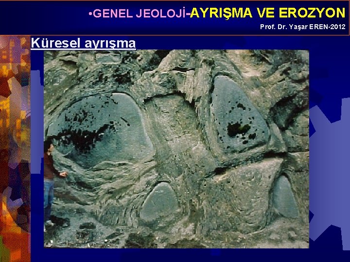  • GENEL JEOLOJİ-AYRIŞMA VE EROZYON Prof. Dr. Yaşar EREN-2012 Küresel ayrışma 