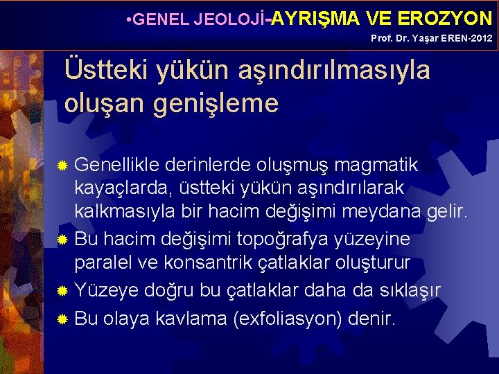  • GENEL JEOLOJİ-AYRIŞMA VE EROZYON Prof. Dr. Yaşar EREN-2012 Üstteki yükün aşındırılmasıyla oluşan