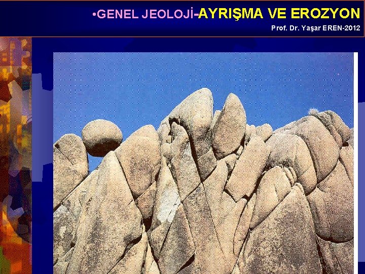  • GENEL JEOLOJİ-AYRIŞMA VE EROZYON Prof. Dr. Yaşar EREN-2012 