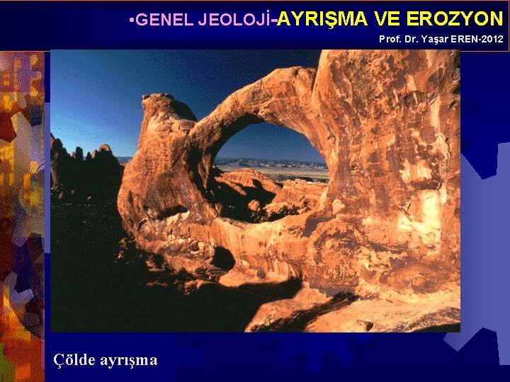  • GENEL JEOLOJİ-AYRIŞMA VE EROZYON Prof. Dr. Yaşar EREN-2012 Çölde ayrışma 