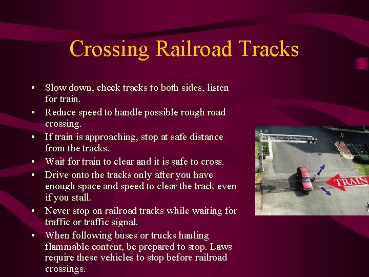 Crossing Railroad Tracks • Slow down, check tracks to both sides, listen for train.