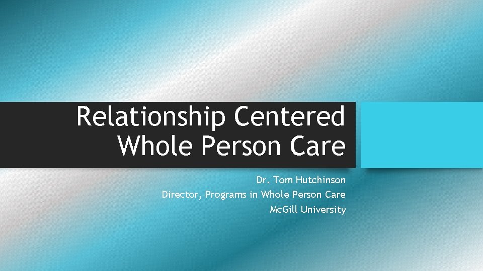 Relationship Centered Whole Person Care Dr. Tom Hutchinson Director, Programs in Whole Person Care Relationship Centered Whole Person Care Dr. Tom Hutchinson Director, Programs in Whole Person Care
