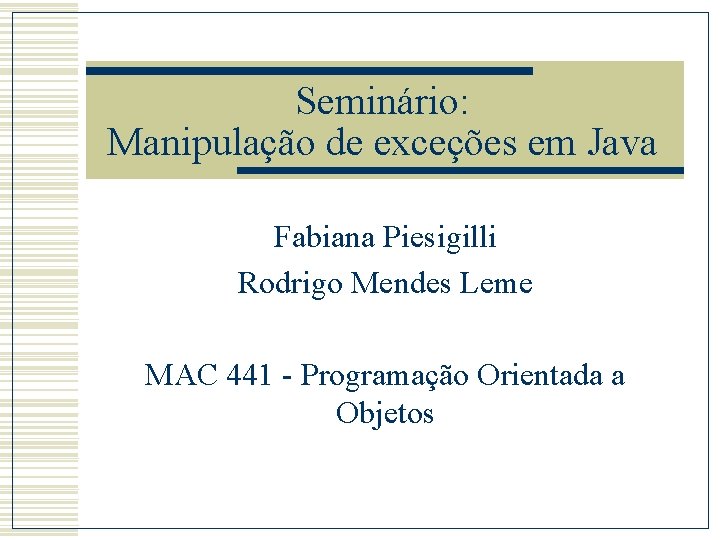 Seminário: Manipulação de exceções em Java Fabiana Piesigilli Rodrigo Mendes Leme MAC 441 -