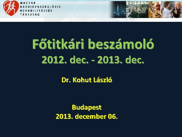 Főtitkári beszámoló 2012. dec. - 2013. dec. Dr. Kohut László Budapest 2013. december 06.