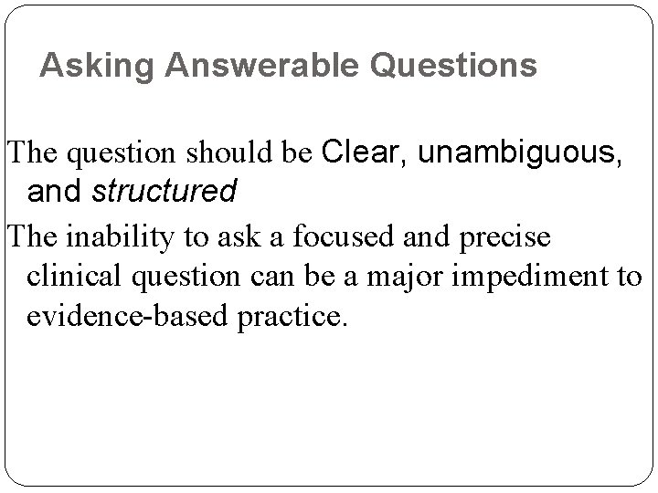 Asking Answerable Questions The question should be Clear, unambiguous, and structured The inability to