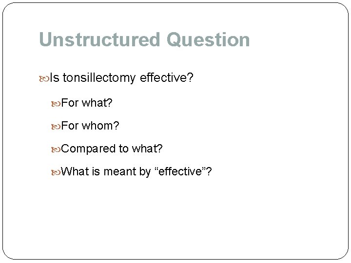 Unstructured Question Is tonsillectomy effective? For what? For whom? Compared to what? What is Unstructured Question Is tonsillectomy effective? For what? For whom? Compared to what? What is
