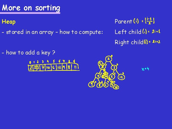 More on sorting Heap Parent - stored in an array – how to compute: