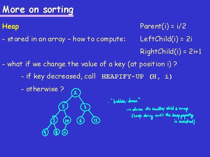 More on sorting Heap Parent(i) = i/2 - stored in an array – how