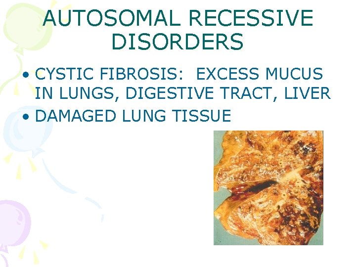 AUTOSOMAL RECESSIVE DISORDERS • CYSTIC FIBROSIS: EXCESS MUCUS IN LUNGS, DIGESTIVE TRACT, LIVER •