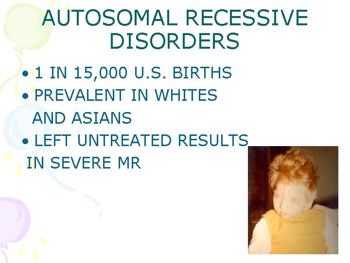 AUTOSOMAL RECESSIVE DISORDERS • 1 IN 15, 000 U. S. BIRTHS • PREVALENT IN