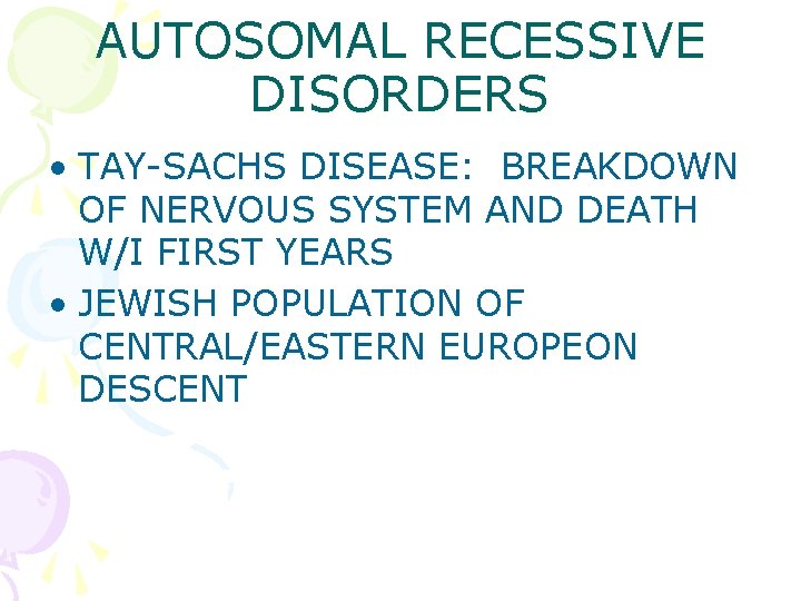 AUTOSOMAL RECESSIVE DISORDERS • TAY-SACHS DISEASE: BREAKDOWN OF NERVOUS SYSTEM AND DEATH W/I FIRST