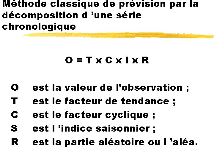 Méthode classique de prévision par la décomposition d ’une série chronologique O=Tx. Cx. Ix.