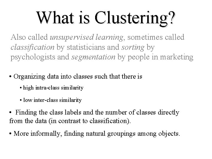 What is Clustering? Also called unsupervised learning, sometimes called classification by statisticians and sorting