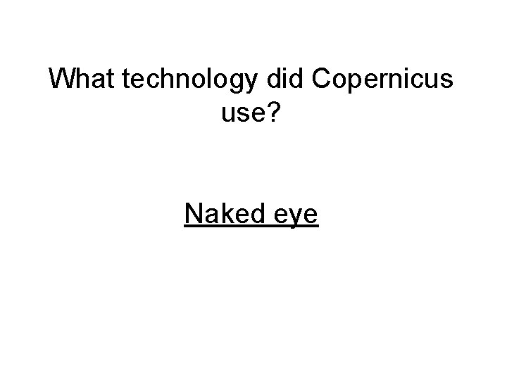 What technology did Copernicus use? Naked eye 