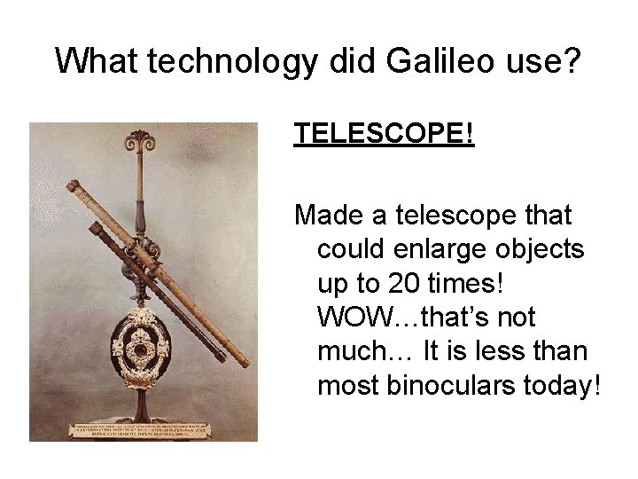 What technology did Galileo use? TELESCOPE! Made a telescope that could enlarge objects up What technology did Galileo use? TELESCOPE! Made a telescope that could enlarge objects up