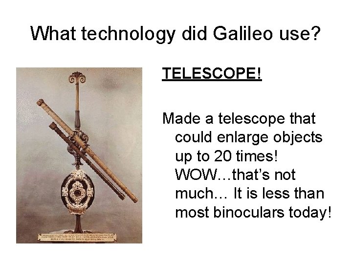 What technology did Galileo use? TELESCOPE! Made a telescope that could enlarge objects up