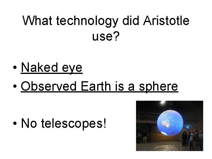 What technology did Aristotle use? • Naked eye • Observed Earth is a sphere