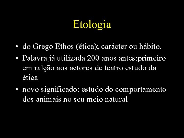 Etologia • do Grego Ethos (ética); carácter ou hábito. • Palavra já utilizada 200