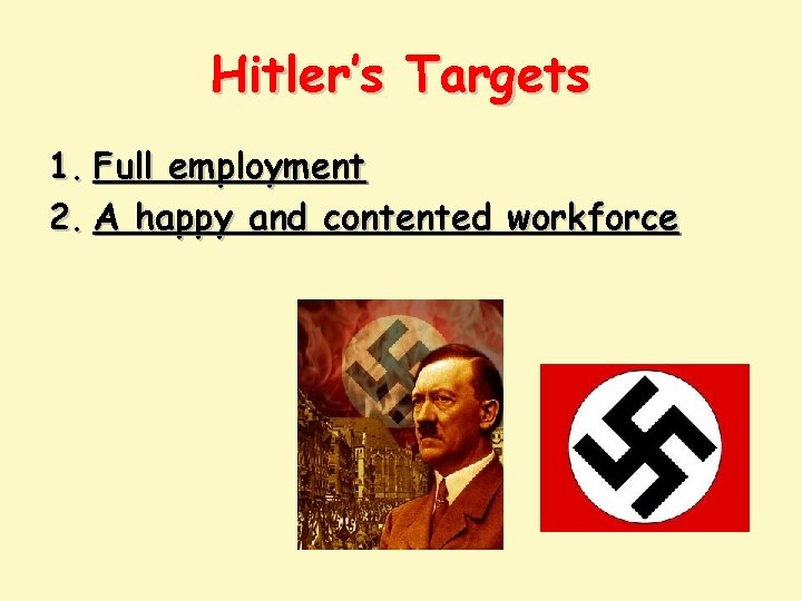 Hitler’s Targets 1. Full employment 2. A happy and contented workforce 