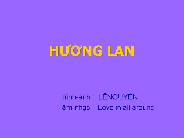 HƯƠNG LAN hình-ảnh : LÊNGUYỄN âm-nhạc : Love in all around 