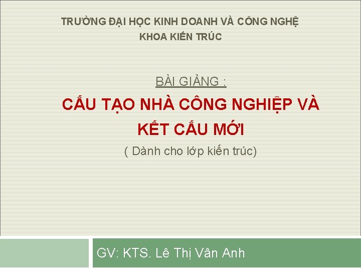 TRƯỜNG ĐẠI HỌC KINH DOANH VÀ CÔNG NGHỆ KHOA KIẾN TRÚC BÀI GIẢNG :