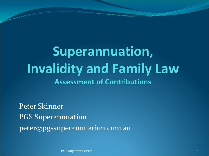Superannuation, Invalidity and Family Law Assessment of Contributions Peter Skinner PGS Superannuation peter@pgssuperannuation. com.