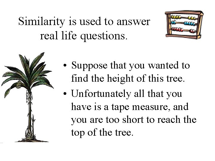 Similarity is used to answer real life questions. • Suppose that you wanted to
