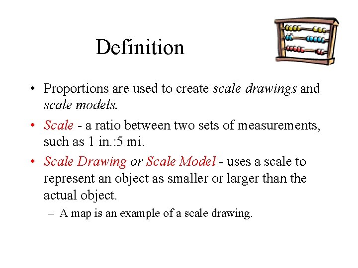 Definition • Proportions are used to create scale drawings and scale models. • Scale