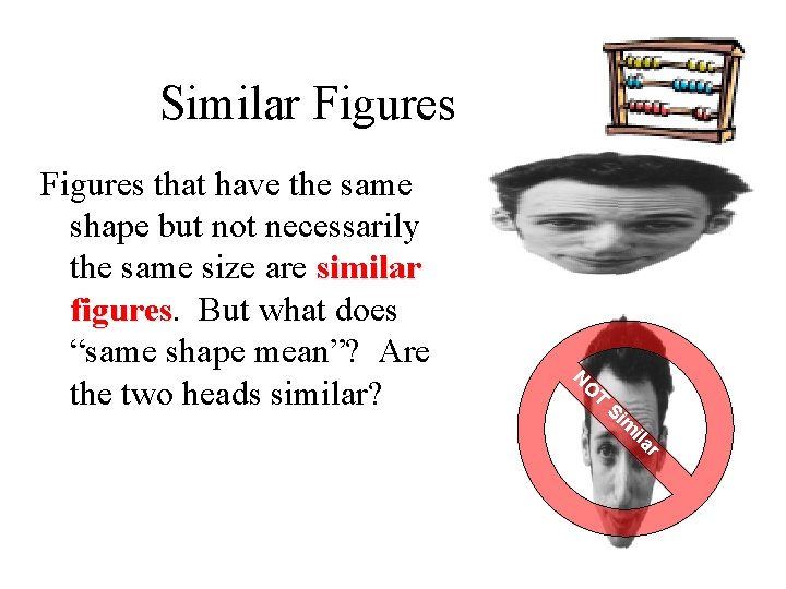 Similar Figures that have the same shape but not necessarily the same size are