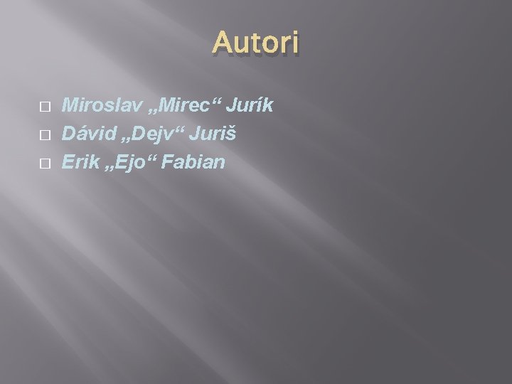 Autori � � � Miroslav „Mirec“ Jurík Dávid „Dejv“ Juriš Erik „Ejo“ Fabian 