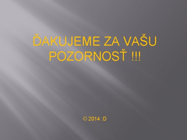 ĎAKUJEME ZA VAŠU POZORNOSŤ !!! © 2014 : D 