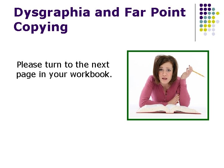 Dysgraphia and Far Point Copying Please turn to the next page in your workbook.