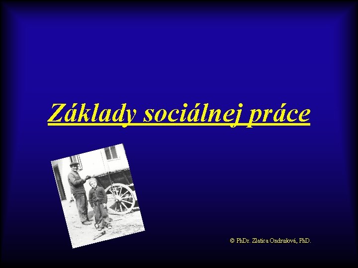 Základy sociálnej práce © Ph. Dr. Zlatica Ondrušová, Ph. D. 